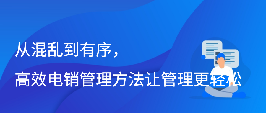 从混乱到有序，高效电销管理方法让管理更轻松