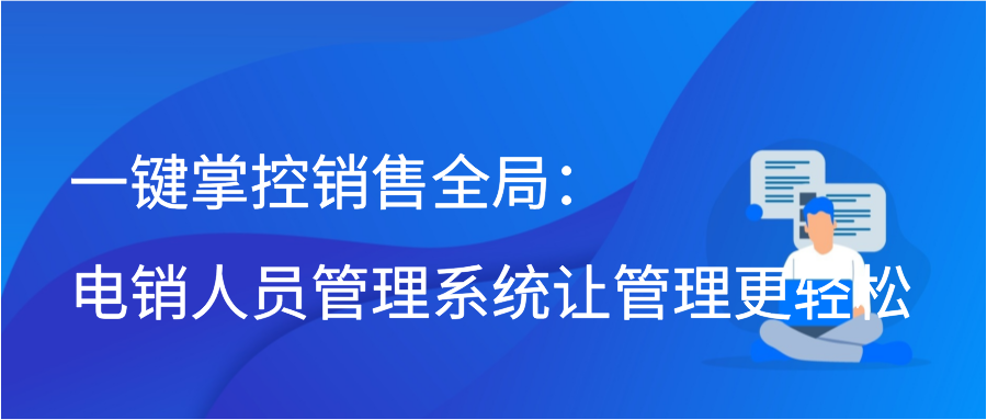 一键掌控销售全局：电销人员管理系统让管理更轻松