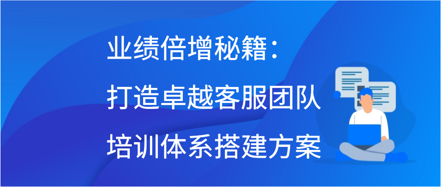 业绩倍增秘籍：打造卓越客服团队培训体系搭建方案