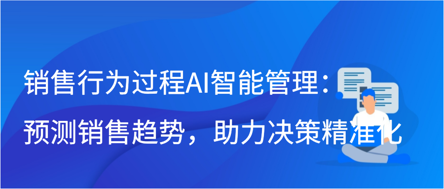销售行为过程AI智能管理：预测销售趋势，助力决策精准化