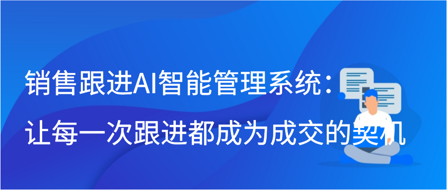 销售跟进AI智能管理系统：让每一次跟进都成为成交的契机