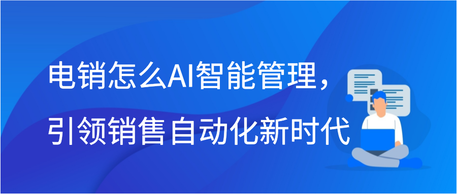 电销怎么AI智能管理，引领销售自动化新时代