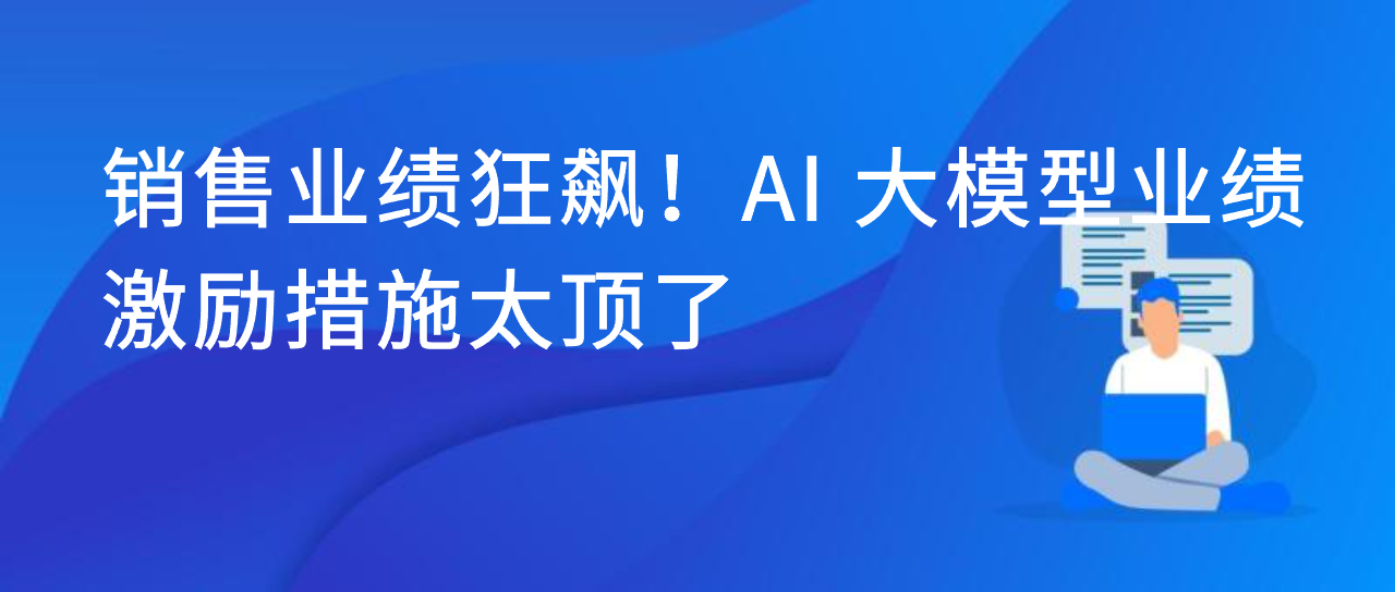 销售业绩狂飙！AI 大模型业绩激励措施太顶了