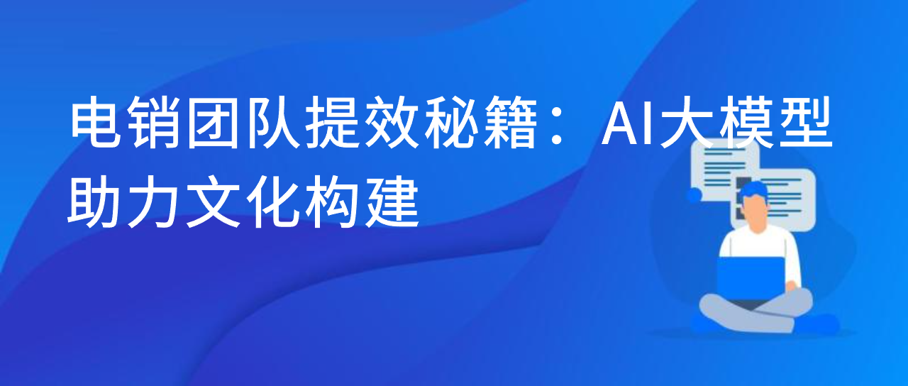 电销团队提效秘籍：AI大模型助力文化构建