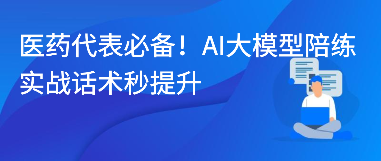 医药代表必备！AI大模型陪练，实战话术秒提升