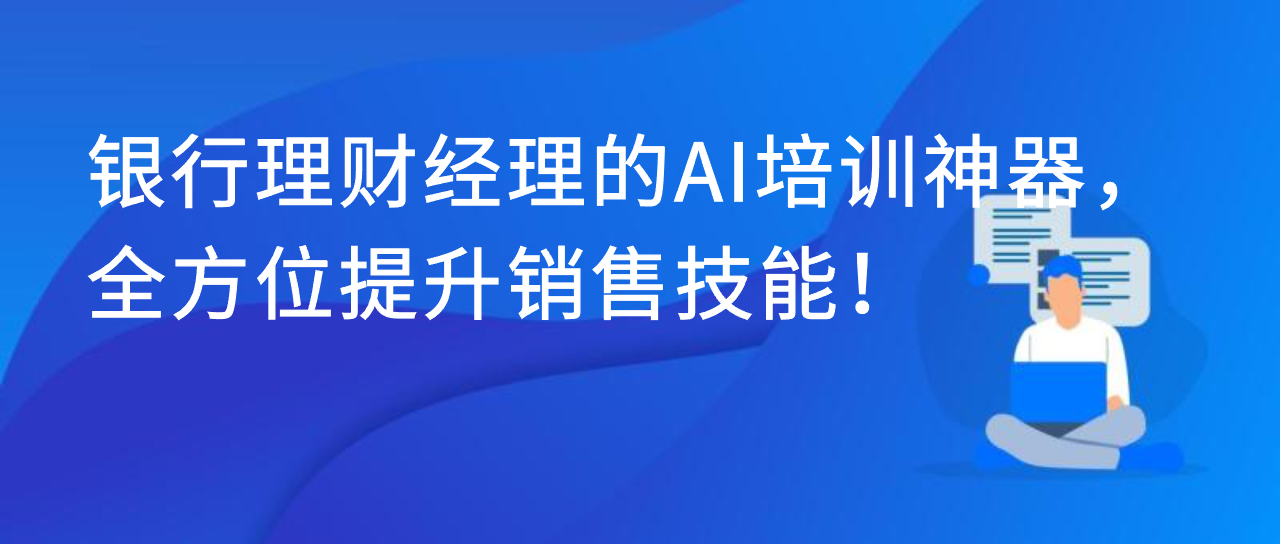 银行理财经理的AI培训神器，全方位提升销售技能！