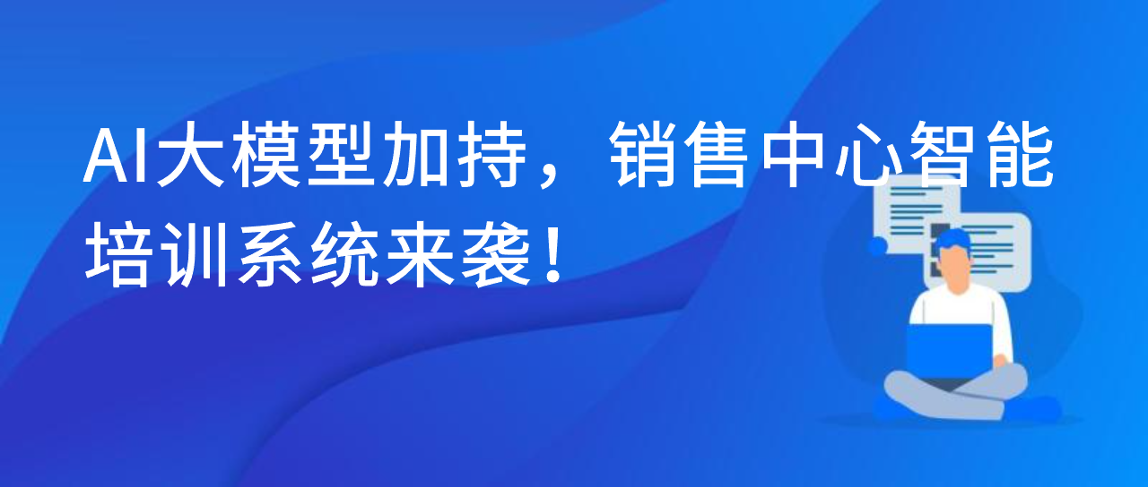 AI大模型加持，销售中心智能培训系统来袭！