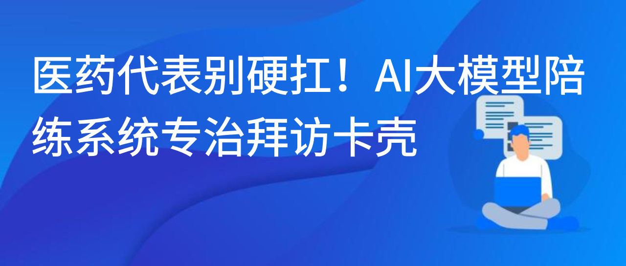 医药代表别硬扛！AI大模型陪练系统专治拜访卡壳