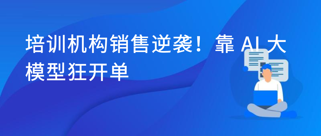 培训机构销售逆袭！靠 AI 大模型狂开单