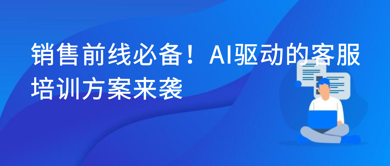 销售前线必备！AI驱动的客服培训方案来袭