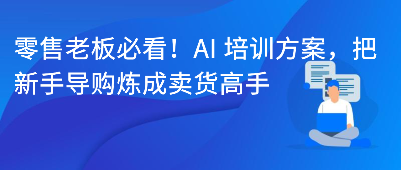 零售老板必看！AI 培训方案，把新手导购炼成卖货高手