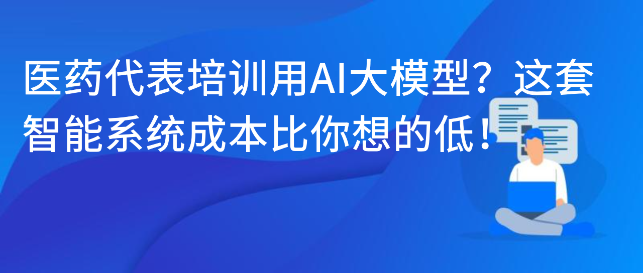 医药代表培训用AI大模型？这套智能系统成本比你想的低！