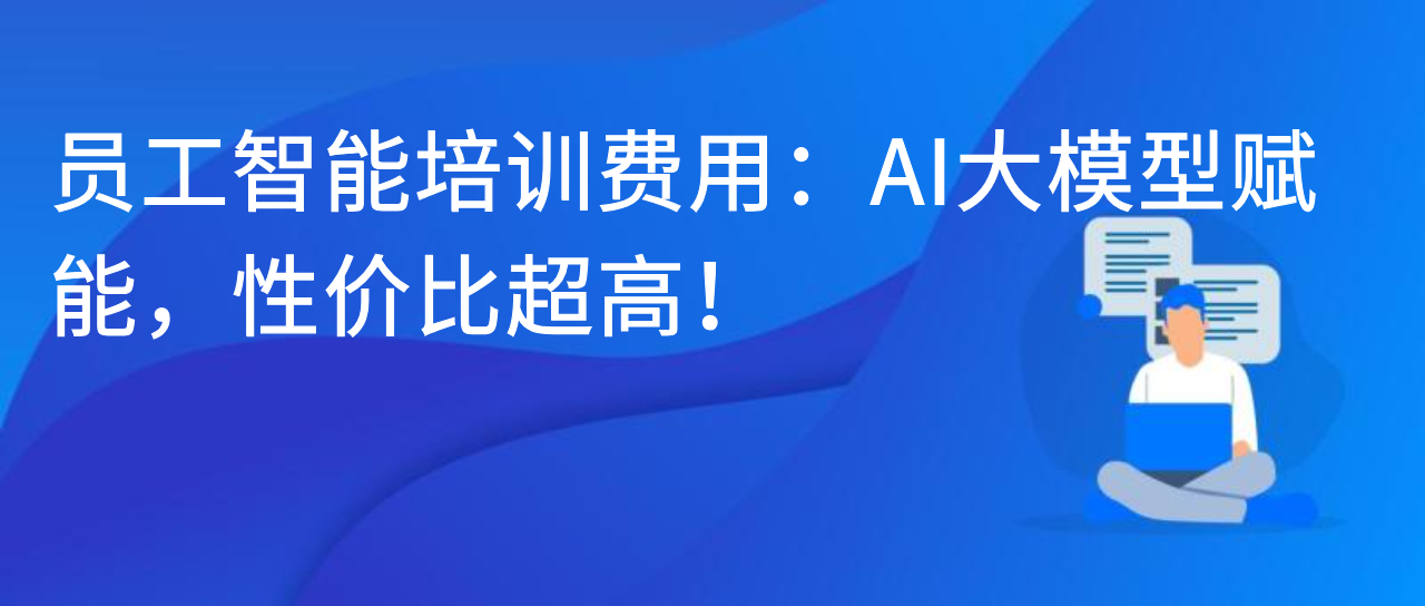 员工智能培训费用：AI 大模型赋能，性价比超高！