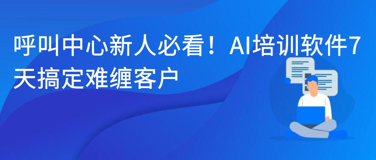 呼叫中心新人必看！AI培训软件7天搞定难缠客户