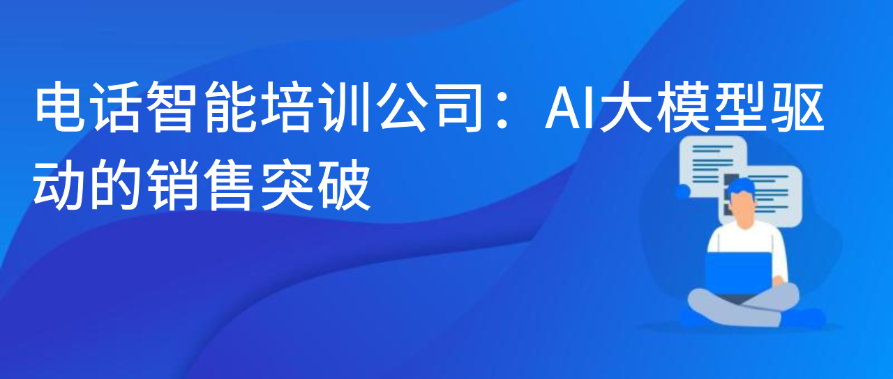 电话智能培训公司：AI 大模型驱动的销售突破
