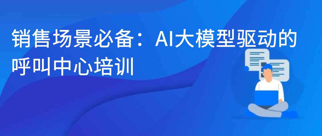 销售场景必备：AI大模型驱动的呼叫中心培训