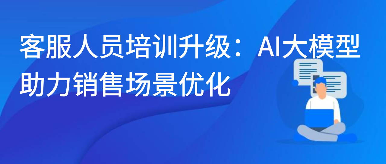 客服人员培训升级：AI 大模型助力销售场景优化