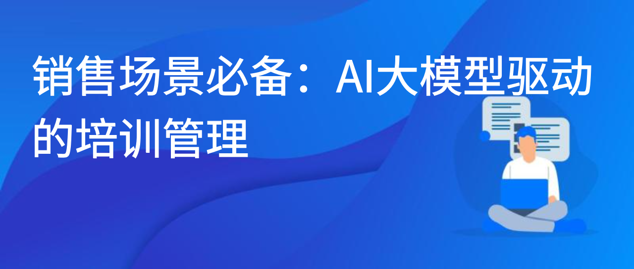 销售场景必备：AI 大模型驱动的培训管理