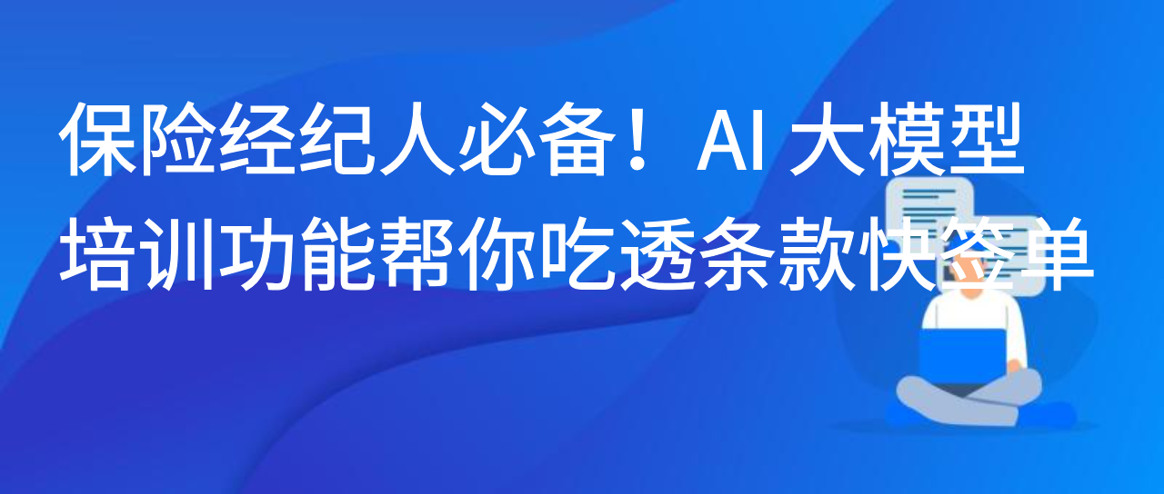 保险经纪人必备！AI 大模型培训功能帮你吃透条款快签单