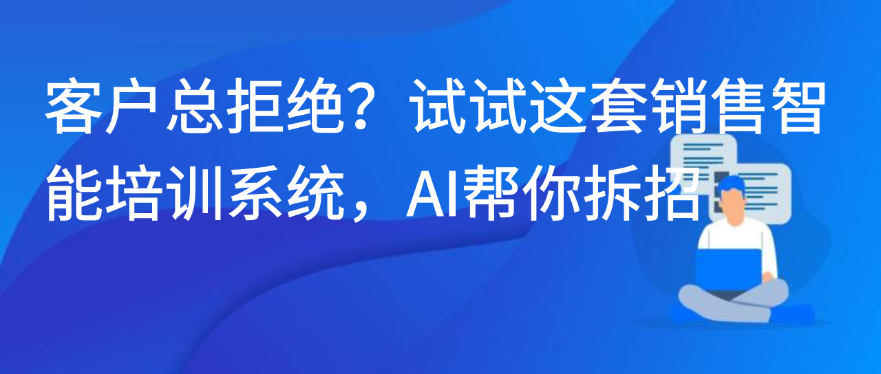 客户总拒绝？试试这套销售智能培训系统，AI 帮你拆招