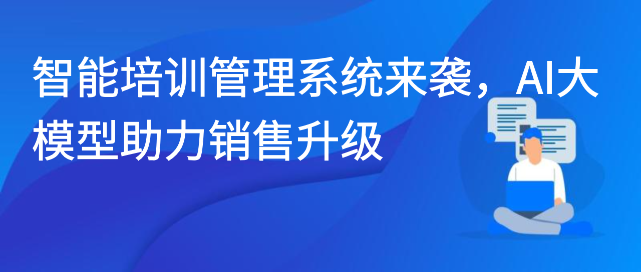 智能培训管理系统来袭，AI 大模型助力销售升级