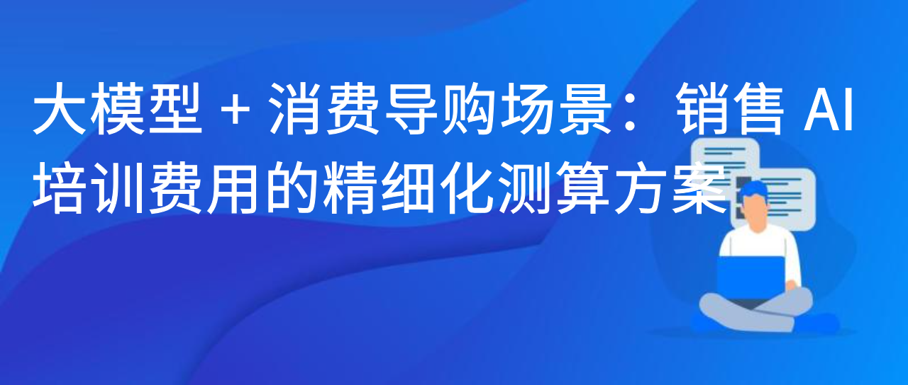 大模型 + 消费导购场景：销售 AI 培训费用的精细化测算方案