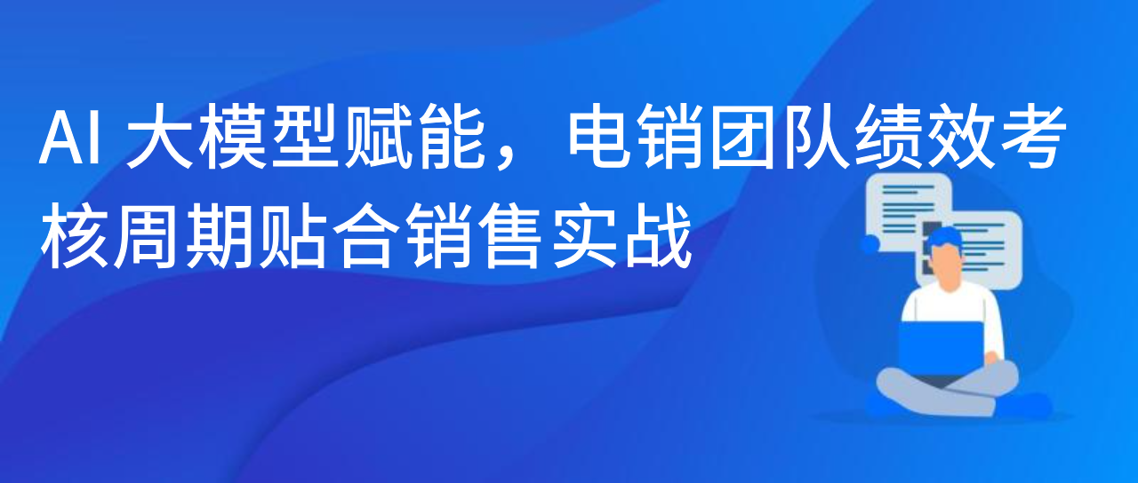 AI 大模型赋能，电销团队绩效考核周期贴合销售实战