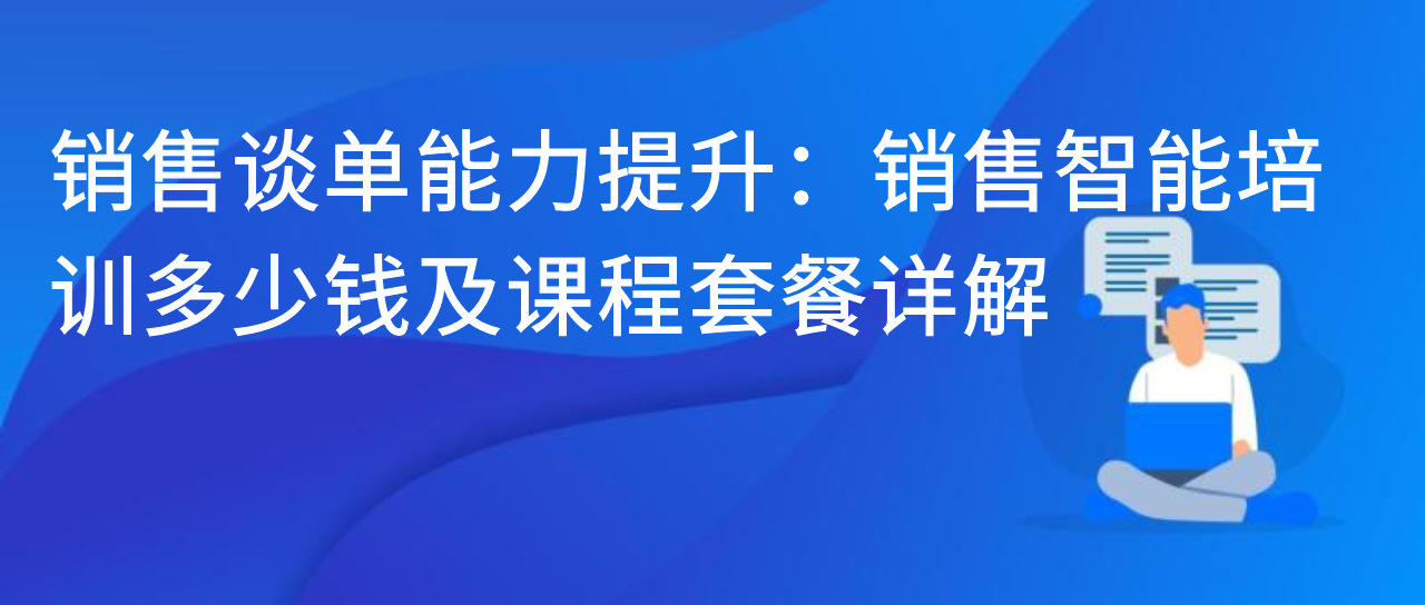 销售谈单能力提升：销售智能培训多少钱及课程套餐详解