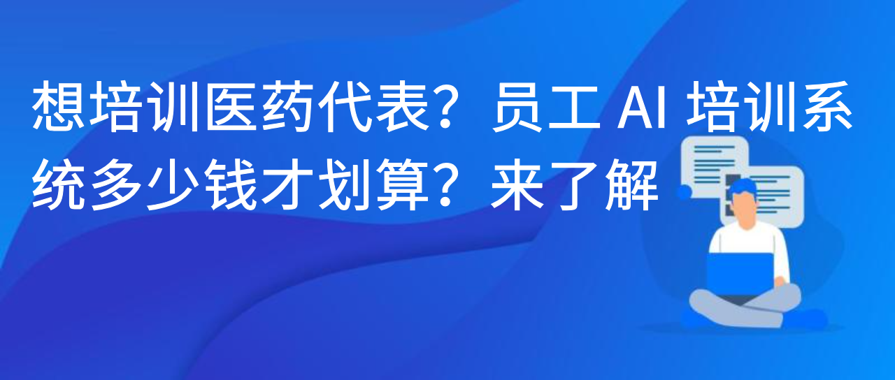 想培训医药代表？员工 AI 培训系统多少钱才划算？来了解