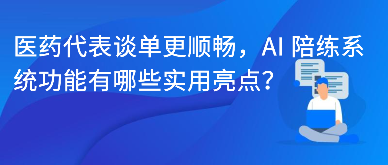 医药代表谈单更顺畅，AI 陪练系统功能有哪些实用亮点？