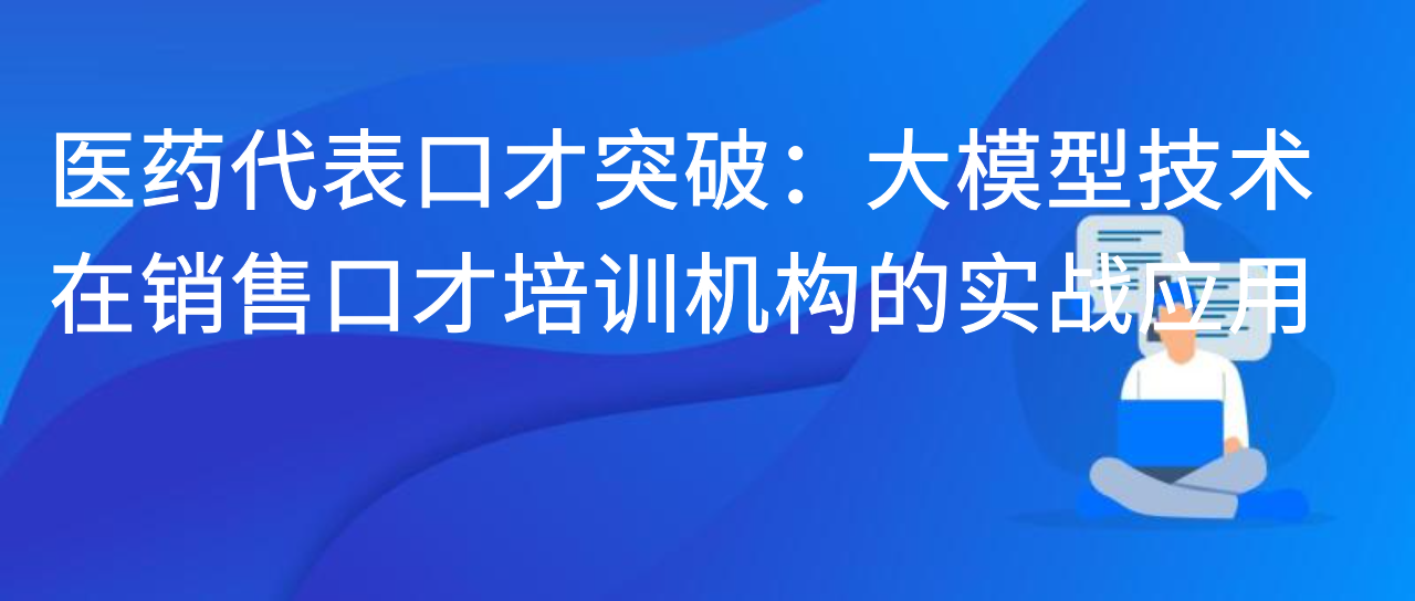 医药代表口才突破：大模型技术在销售口才培训机构的实战应用