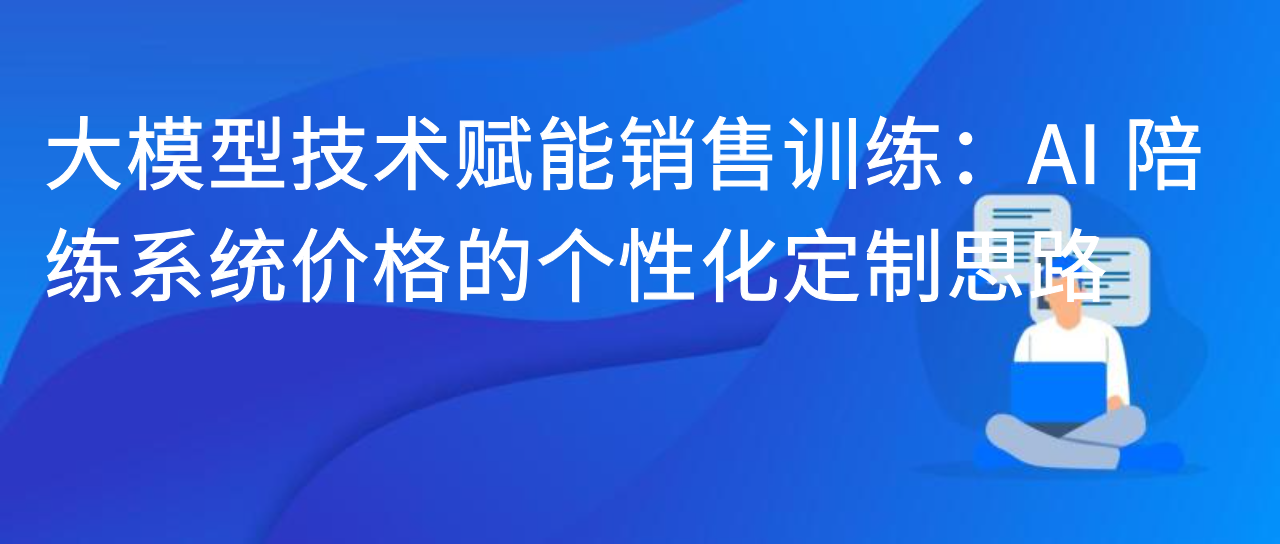 大模型技术赋能销售训练：AI 陪练系统价格的个性化定制思路​