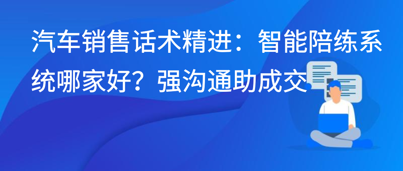 销售沟通实战提效：AI 陪练的优势在仿场景练话术稳转化显价值