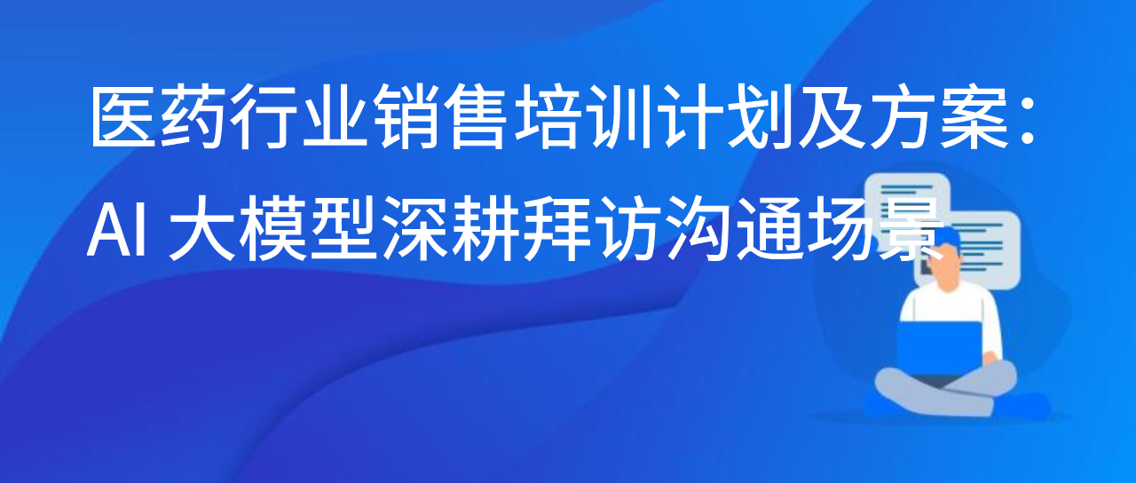 医药行业销售培训计划及方案：AI 大模型深耕拜访沟通场景