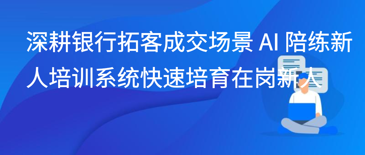 深耕银行拓客成交场景 AI 陪练新人培训系统快速培育在岗新人
