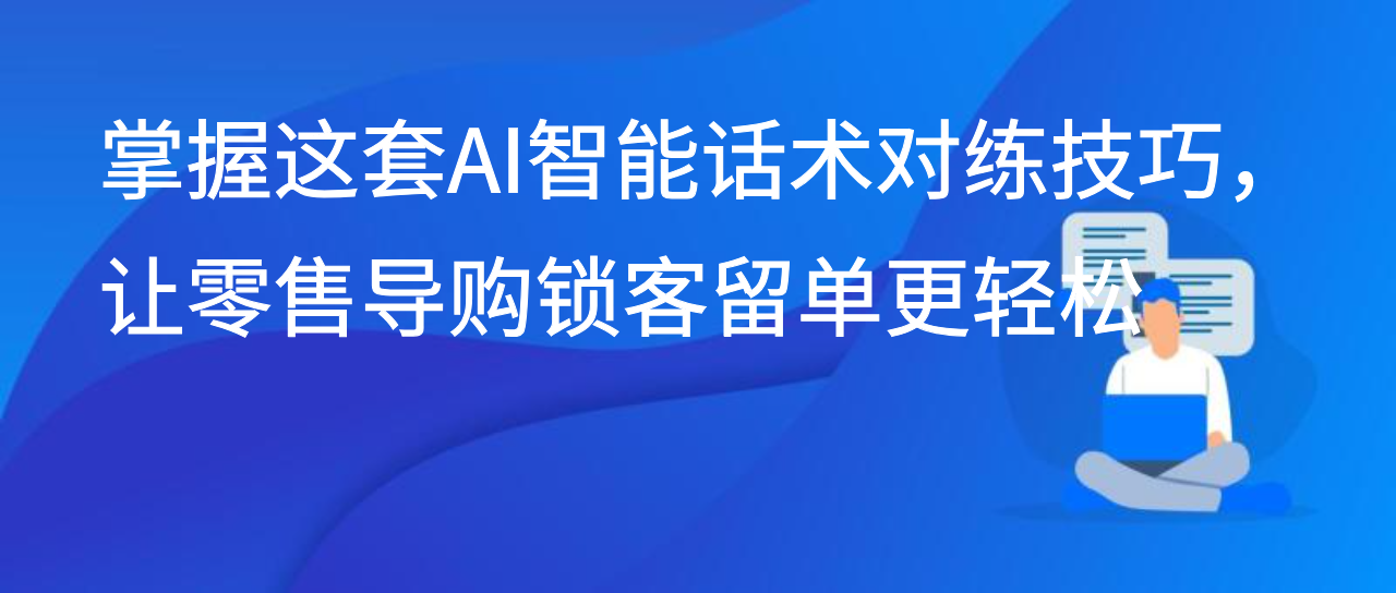 掌握这套AI智能话术对练技巧，让零售导购锁客留单更轻松
