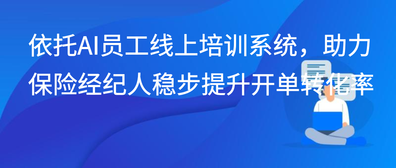 依托AI员工线上培训系统，助力保险经纪人稳步提升开单转化率