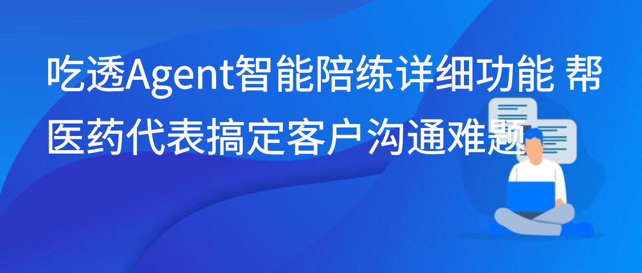 吃透Agent智能陪练详细功能 帮医药代表搞定客户沟通难题