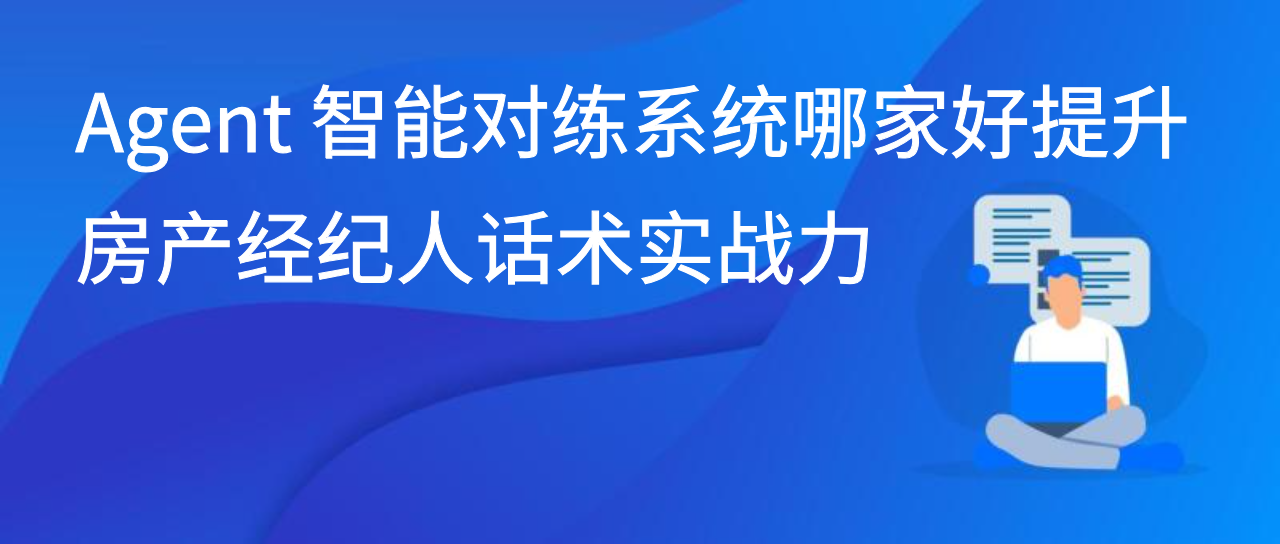 Agent 智能对练系统哪家好提升房产经纪人话术实战力