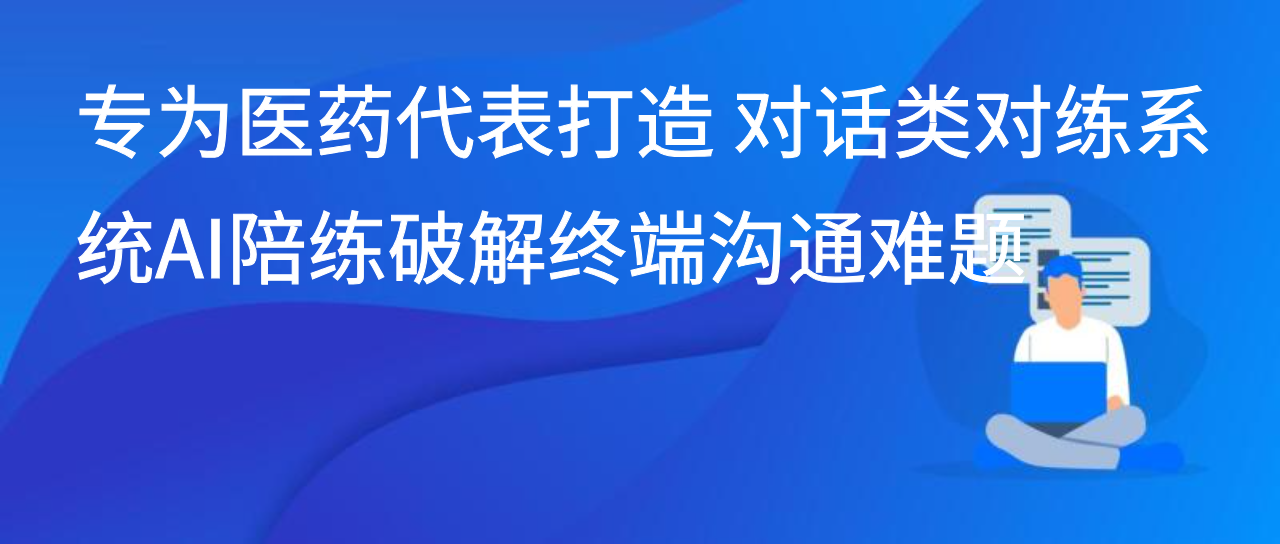 专为医药代表打造 对话类对练系统AI陪练破解终端沟通难题