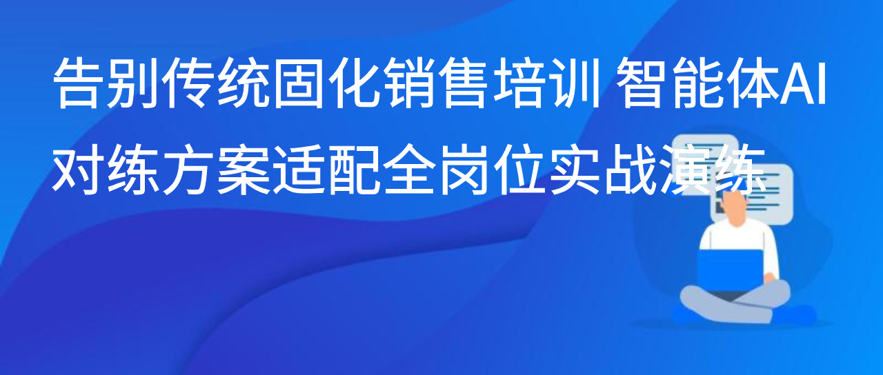 告别传统固化销售培训 智能体AI对练方案适配全岗位实战演练
