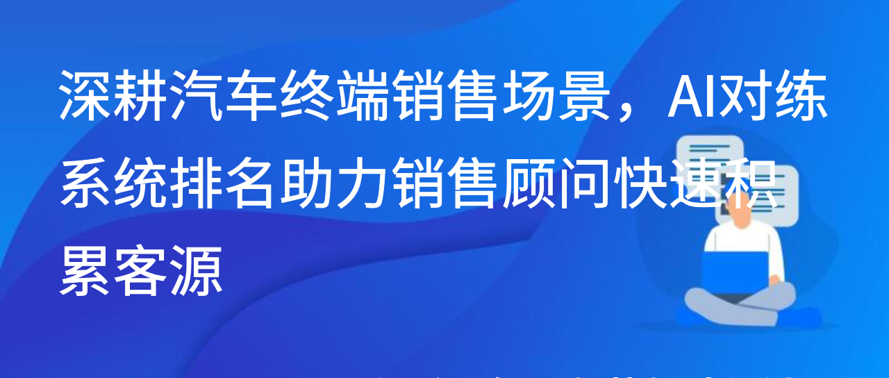 深耕汽车销售场景，AI对练系统排名助力销售顾问快速积累客源