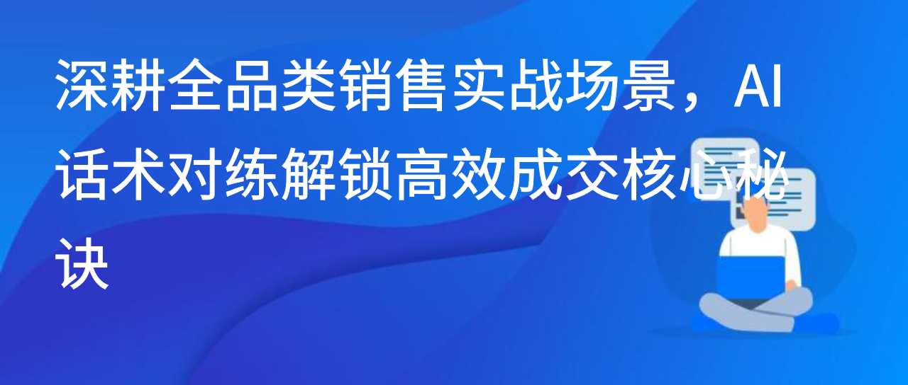 深耕全品类销售实战场景，AI话术对练解锁高效成交核心秘诀