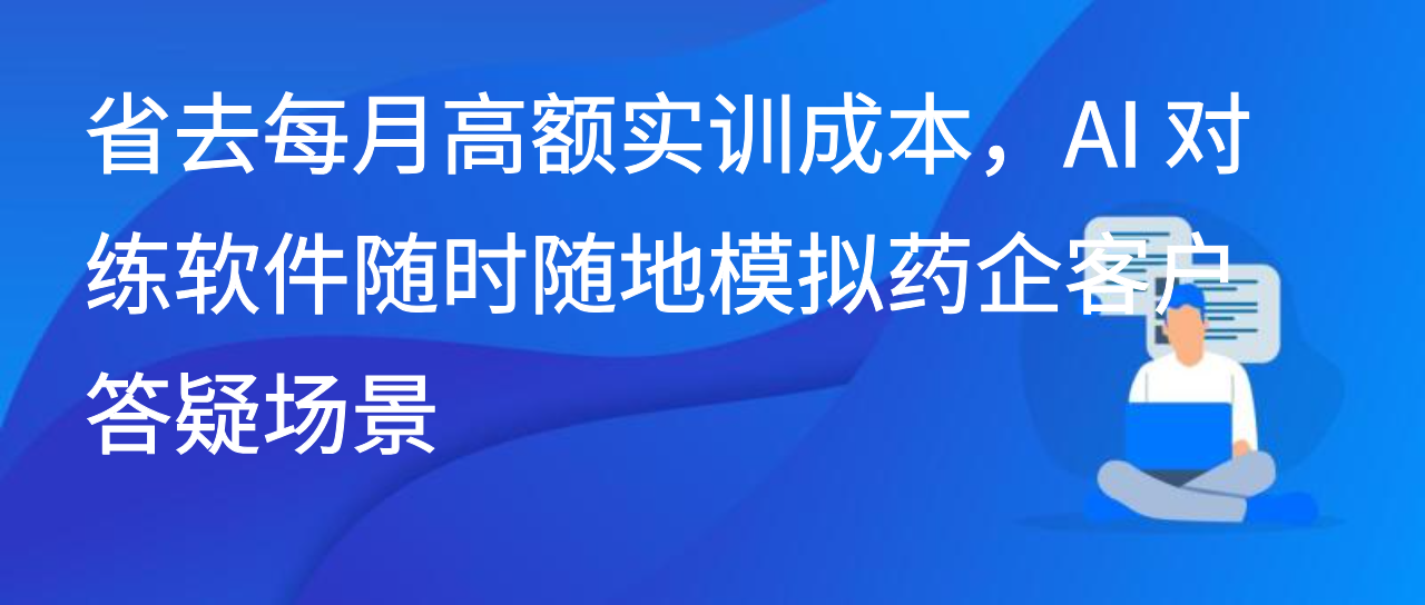 省去高额实训成本，AI 对练软件随时随地模拟药企客户答疑场景