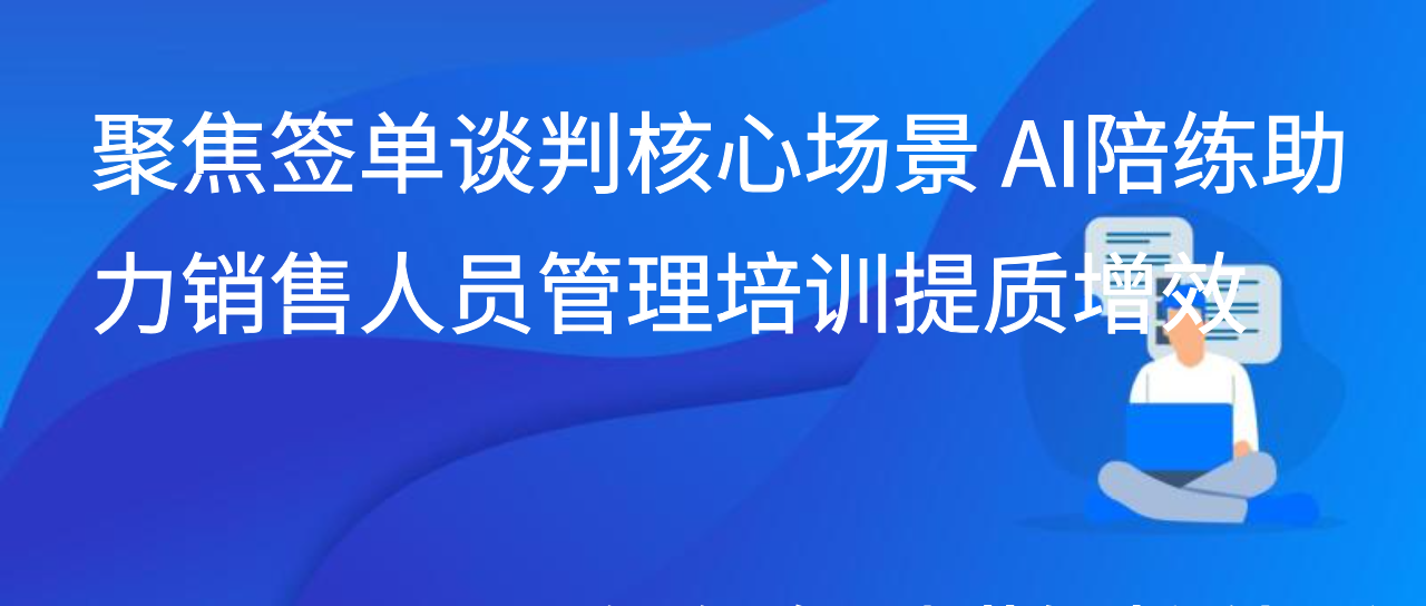 聚焦签单谈判核心场景 AI陪练助力销售人员管理培训提质增效