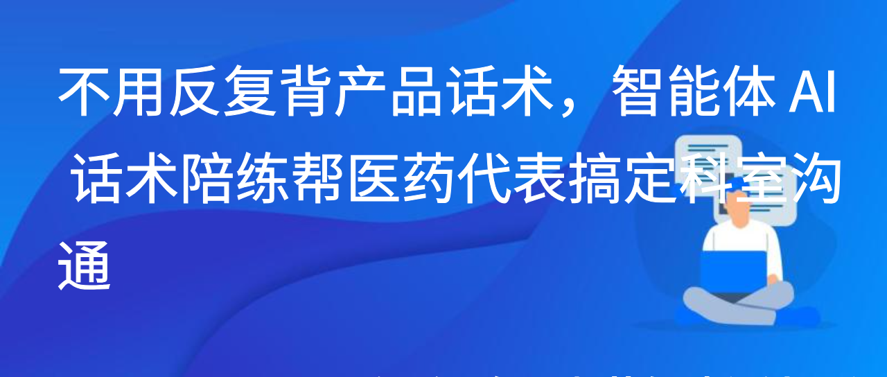 不用反复背产品话术，智能体 AI 话术陪练帮医药代表搞定科室沟通