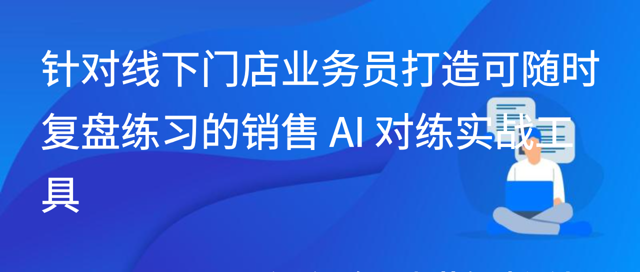针对线下门店业务员打造可随时复盘练习的销售 AI 对练实战工具