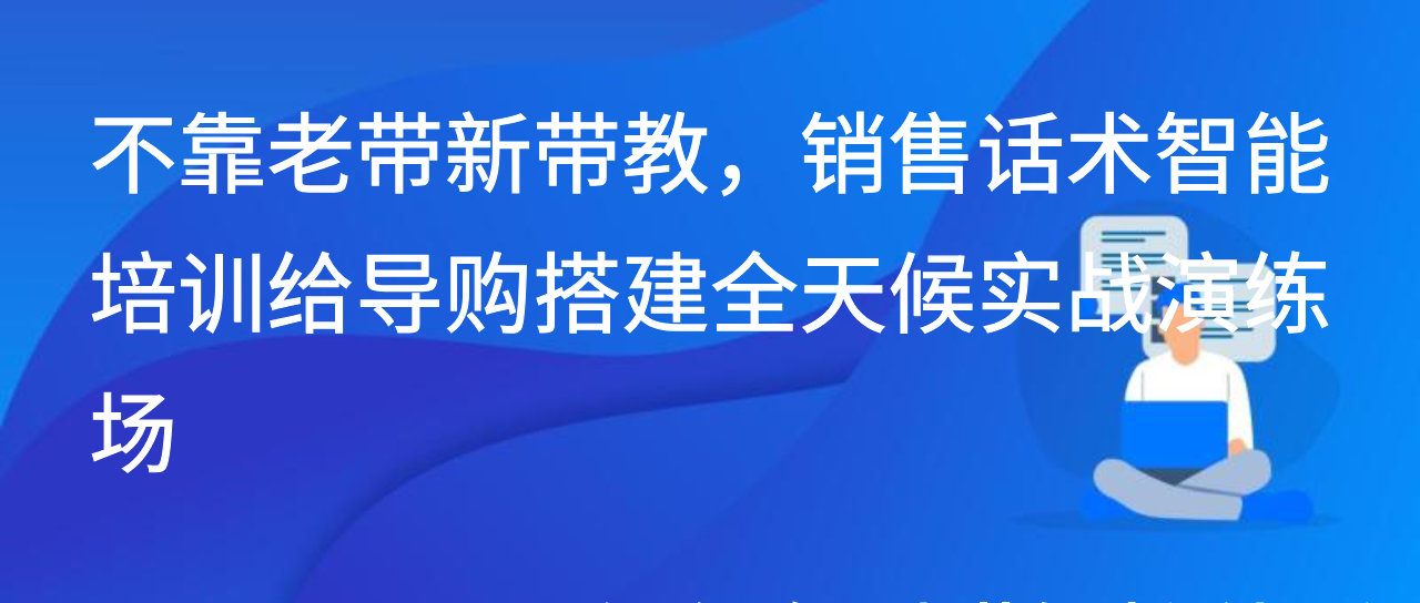 不靠老带新带教，销售话术智能培训给导购搭建全天候实战演练场