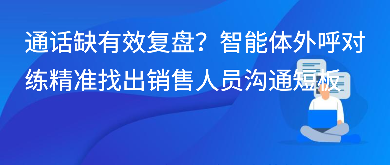 通话缺有效复盘？智能体外呼对练精准找出销售人员沟通短板