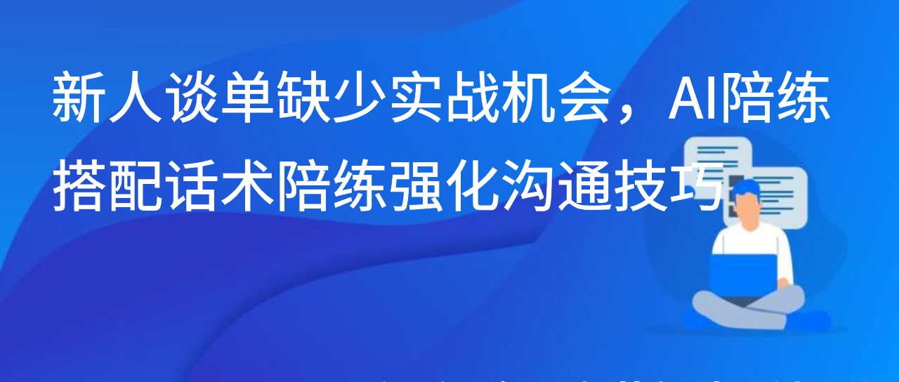 新人谈单缺少实战机会，AI陪练搭配话术陪练强化沟通技巧